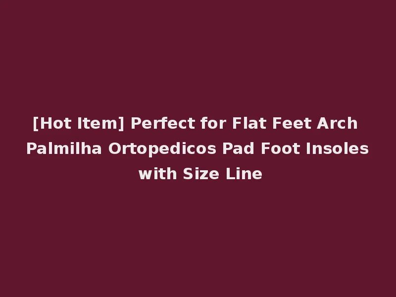 [Hot Item] Perfect for Flat Feet Arch Palmilha Ortopedicos Pad Foot Insoles with Size Line