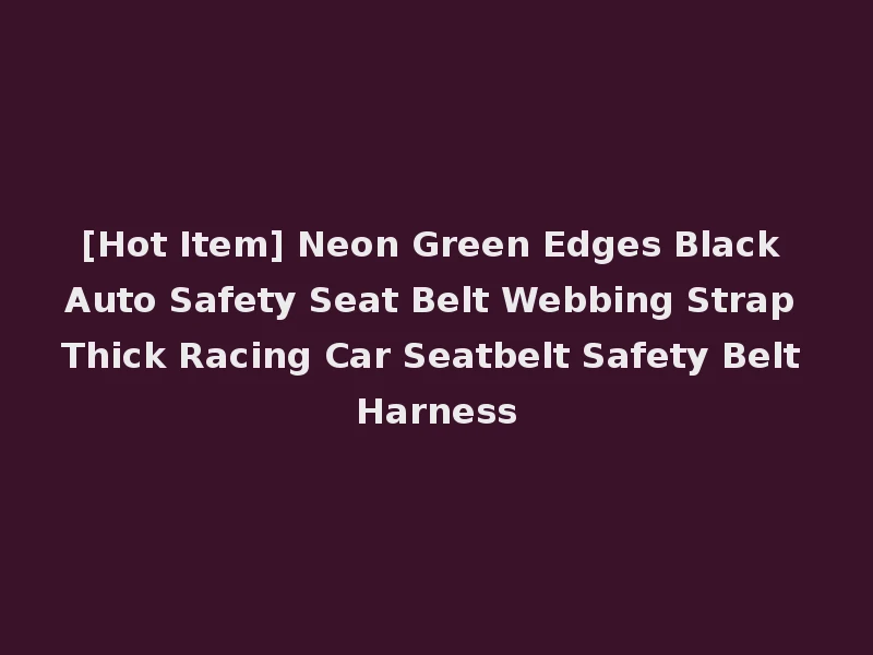 [Hot Item] Neon Green Edges Black Auto Safety Seat Belt Webbing Strap Thick Racing Car Seatbelt Safety Belt Harness