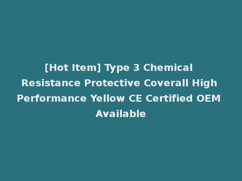 [Hot Item] Type 3 Chemical Resistance Protective Coverall High Performance Yellow CE Certified OEM Available
