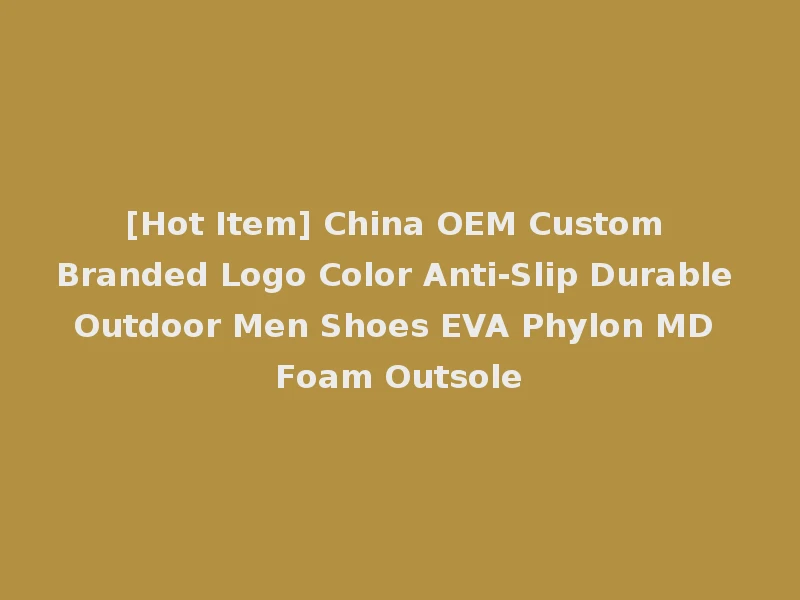 [Hot Item] China OEM Custom Branded Logo Color Anti-Slip Durable Outdoor Men Shoes EVA Phylon MD Foam Outsole