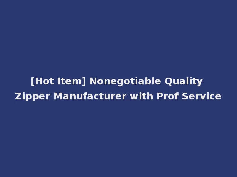 [Hot Item] Nonegotiable Quality Zipper Manufacturer with Prof Service