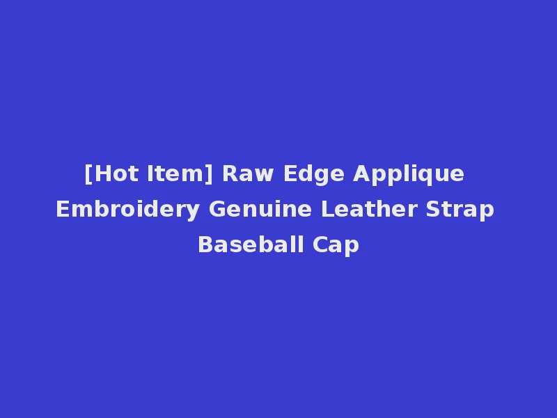 [Hot Item] Raw Edge Applique Embroidery Genuine Leather Strap Baseball Cap