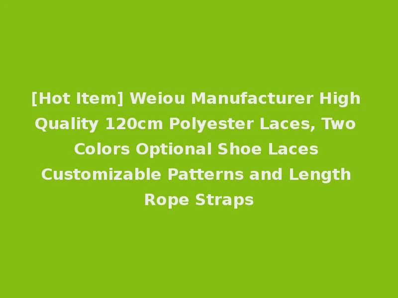 [Hot Item] Weiou Manufacturer High Quality 120cm Polyester Laces, Two Colors Optional Shoe Laces Customizable Patterns and Length Rope Straps
