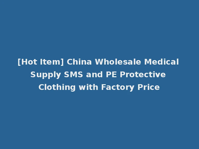 [Hot Item] China Wholesale Medical Supply SMS and PE Protective Clothing with Factory Price