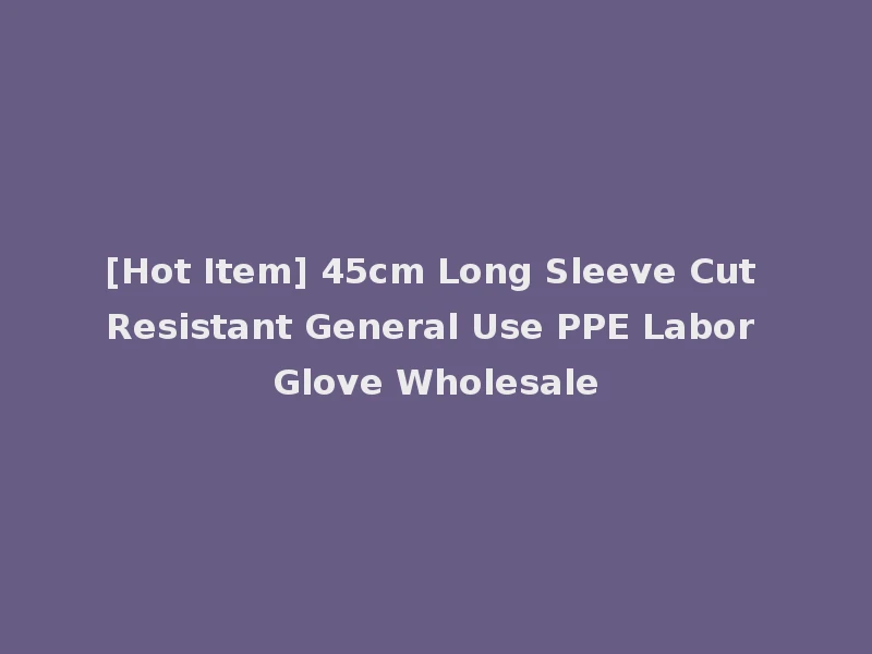 [Hot Item] 45cm Long Sleeve Cut Resistant General Use PPE Labor Glove Wholesale