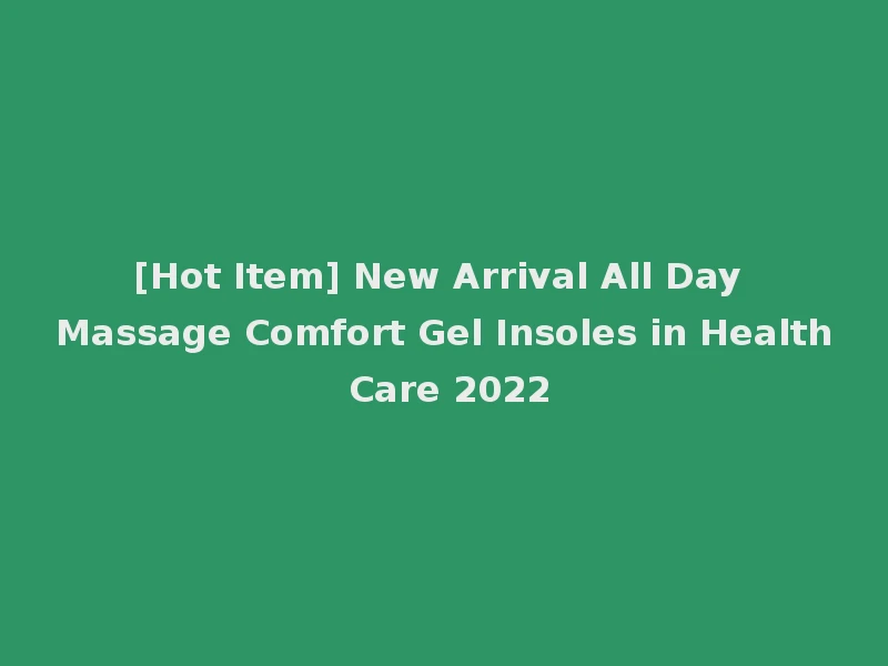 [Hot Item] New Arrival All Day Massage Comfort Gel Insoles in Health Care 2022