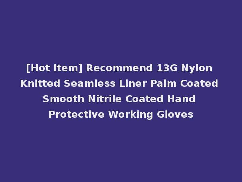[Hot Item] Recommend 13G Nylon Knitted Seamless Liner Palm Coated Smooth Nitrile Coated Hand Protective Working Gloves