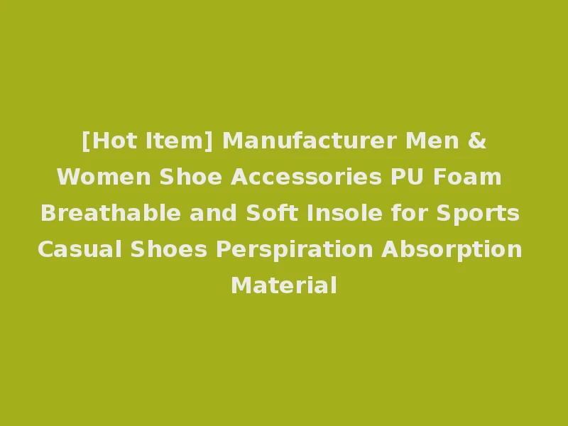 [Hot Item] Manufacturer Men &Women Shoe Accessories PU Foam Breathable and Soft Insole for Sports Casual Shoes Perspiration Absorption Material