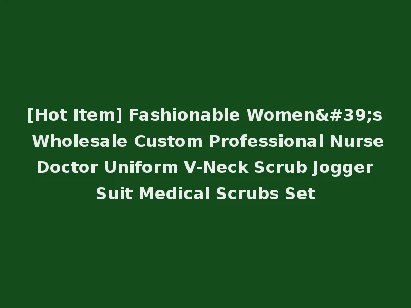[Hot Item] Fashionable Women's Wholesale Custom Professional Nurse Doctor Uniform V-Neck Scrub Jogger Suit Medical Scrubs Set