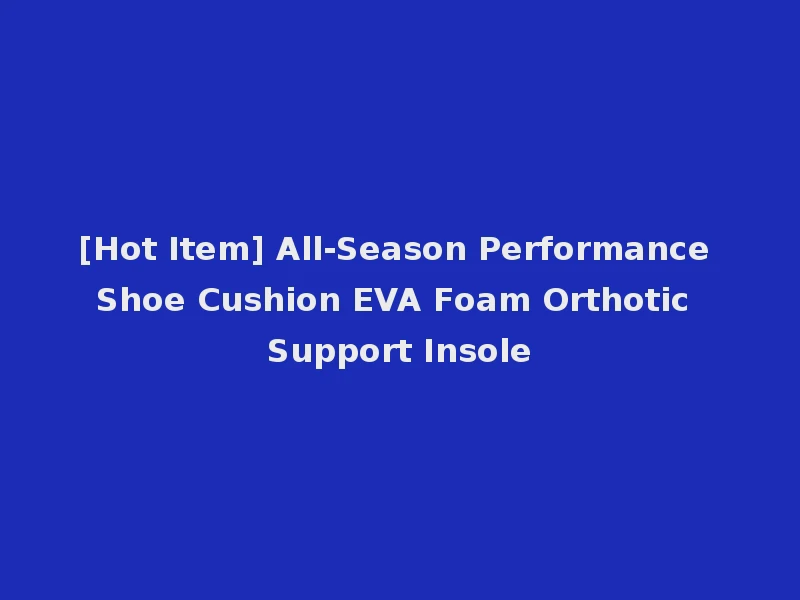 [Hot Item] All-Season Performance Shoe Cushion EVA Foam Orthotic Support Insole