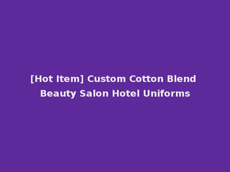 [Hot Item] Custom Cotton Blend Beauty Salon Hotel Uniforms