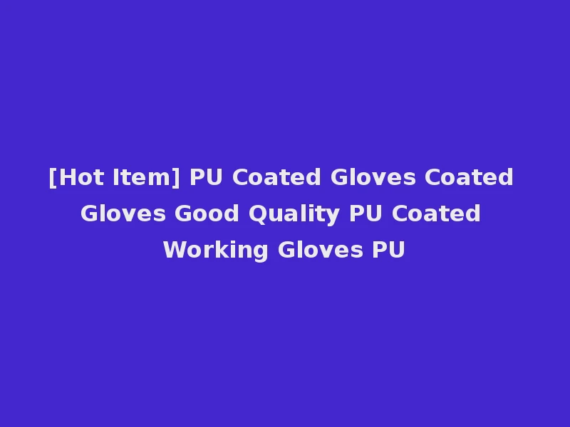 [Hot Item] PU Coated Gloves Coated Gloves Good Quality PU Coated Working Gloves PU