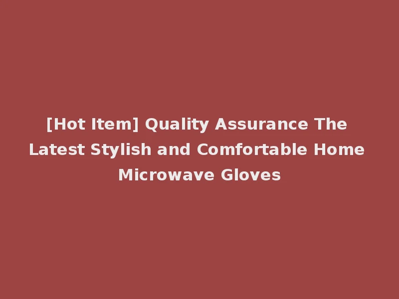 [Hot Item] Quality Assurance The Latest Stylish and Comfortable Home Microwave Gloves