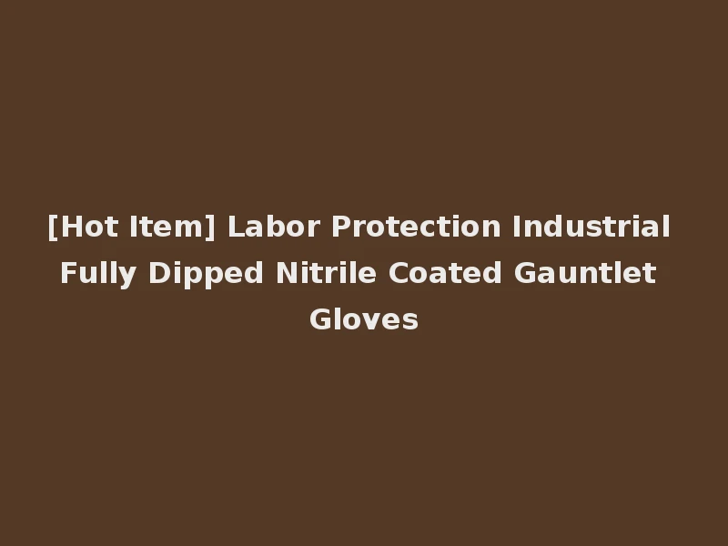 [Hot Item] Labor Protection Industrial Fully Dipped Nitrile Coated Gauntlet Gloves
