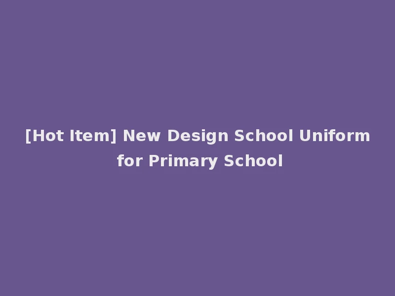 [Hot Item] New Design School Uniform for Primary School