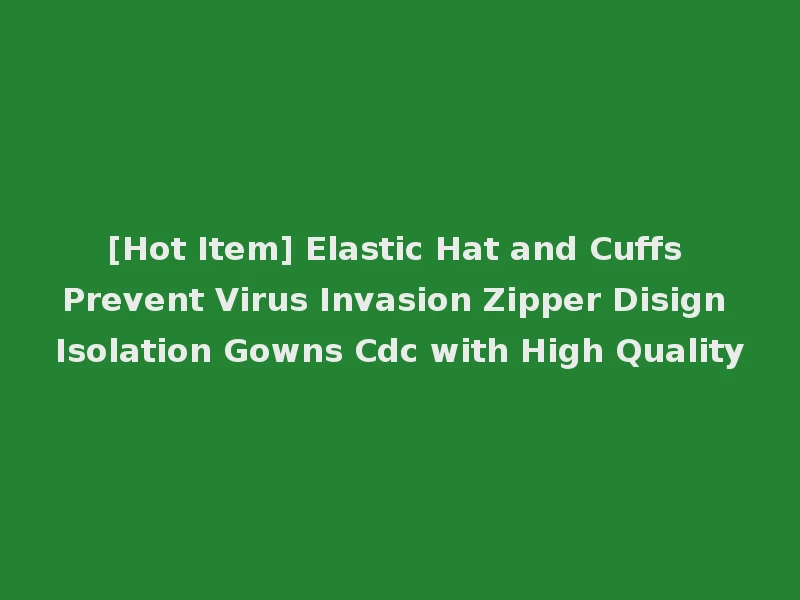 [Hot Item] Elastic Hat and Cuffs Prevent Virus Invasion Zipper Disign Isolation Gowns Cdc with High Quality