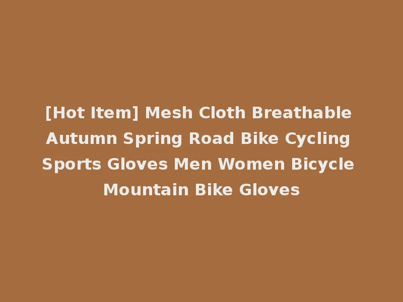 [Hot Item] Mesh Cloth Breathable Autumn Spring Road Bike Cycling Sports Gloves Men Women Bicycle Mountain Bike Gloves