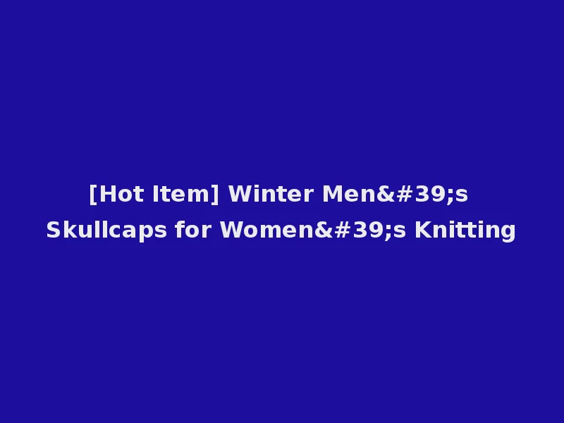 [Hot Item] Winter Men's Skullcaps for Women's Knitting