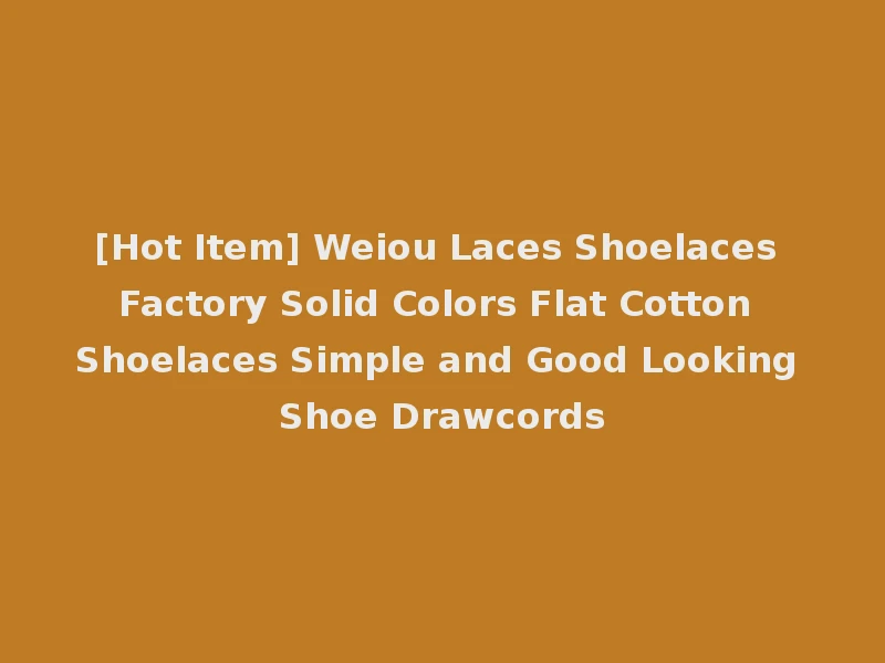 [Hot Item] Weiou Laces Shoelaces Factory Solid Colors Flat Cotton Shoelaces Simple and Good Looking Shoe Drawcords