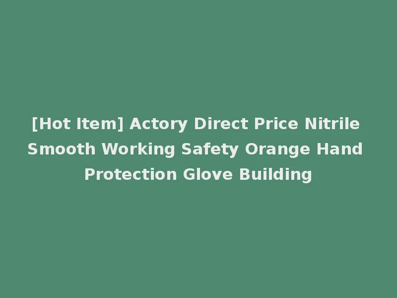 [Hot Item] Actory Direct Price Nitrile Smooth Working Safety Orange Hand Protection Glove Building