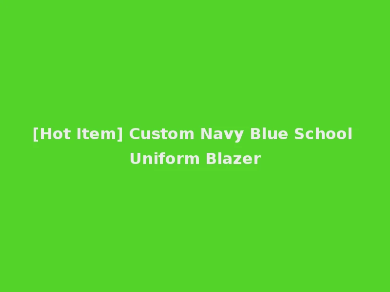 [Hot Item] Custom Navy Blue School Uniform Blazer