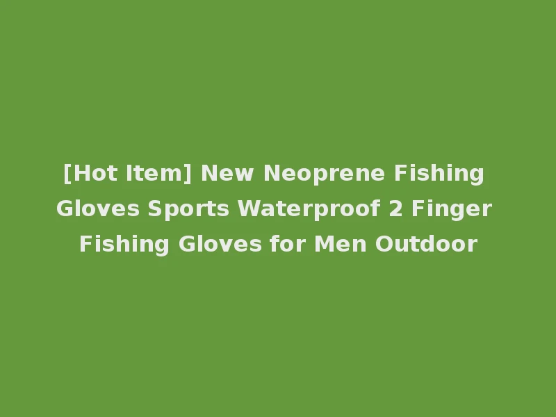 [Hot Item] New Neoprene Fishing Gloves Sports Waterproof 2 Finger Fishing Gloves for Men Outdoor