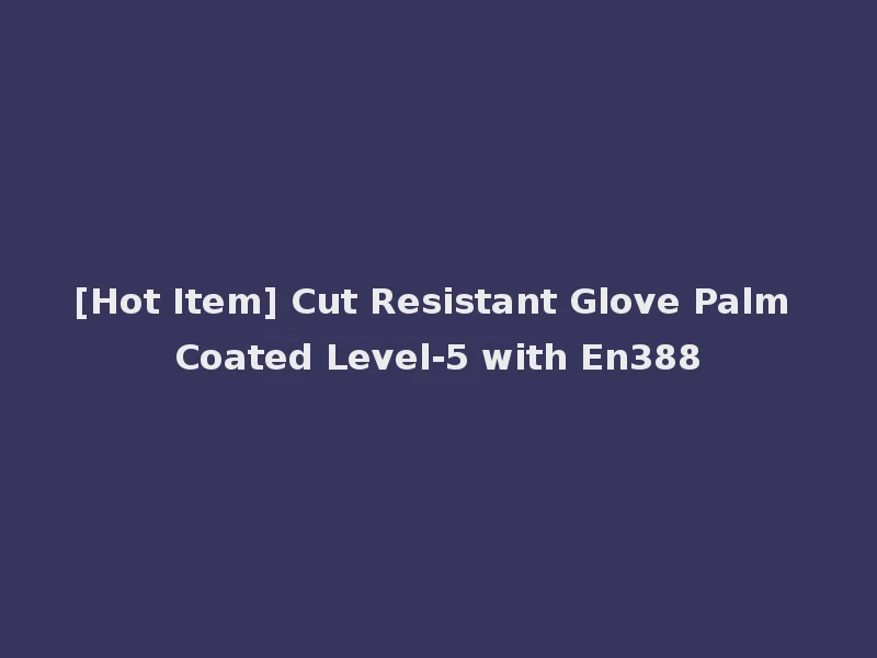 [Hot Item] Cut Resistant Glove Palm Coated Level-5 with En388