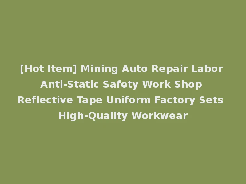 [Hot Item] Mining Auto Repair Labor Anti-Static Safety Work Shop Reflective Tape Uniform Factory Sets High-Quality Workwear