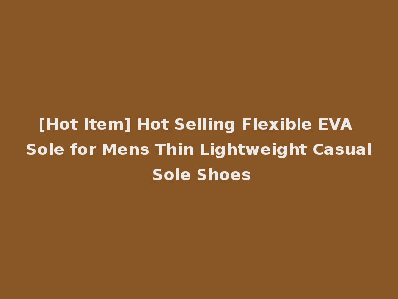 [Hot Item] Hot Selling Flexible EVA Sole for Mens Thin Lightweight Casual Sole Shoes