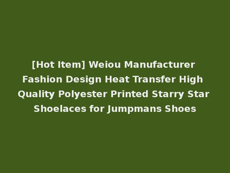 [Hot Item] Weiou Manufacturer Fashion Design Heat Transfer High Quality Polyester Printed Starry Star Shoelaces for Jumpmans Shoes