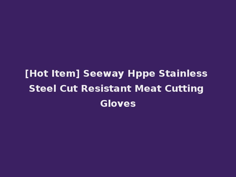 [Hot Item] Seeway Hppe Stainless Steel Cut Resistant Meat Cutting Gloves