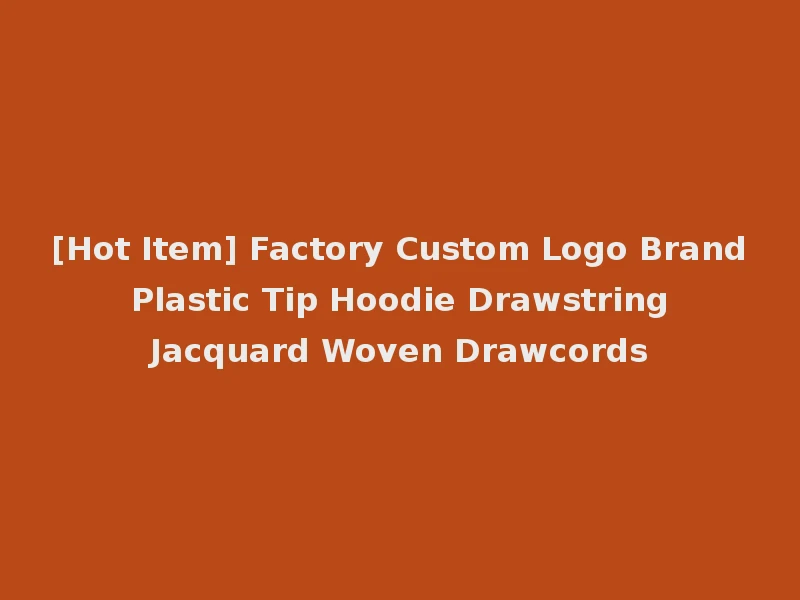 [Hot Item] Factory Custom Logo Brand Plastic Tip Hoodie Drawstring Jacquard Woven Drawcords