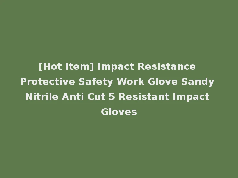 [Hot Item] Impact Resistance Protective Safety Work Glove Sandy Nitrile Anti Cut 5 Resistant Impact Gloves