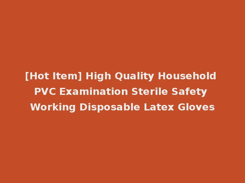 [Hot Item] High Quality Household PVC Examination Sterile Safety Working Disposable Latex Gloves