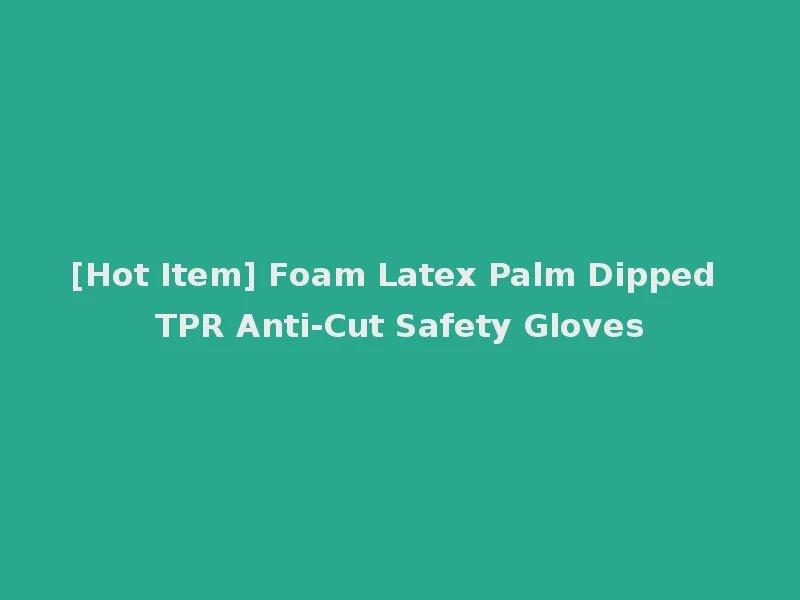 [Hot Item] Foam Latex Palm Dipped TPR Anti-Cut Safety Gloves