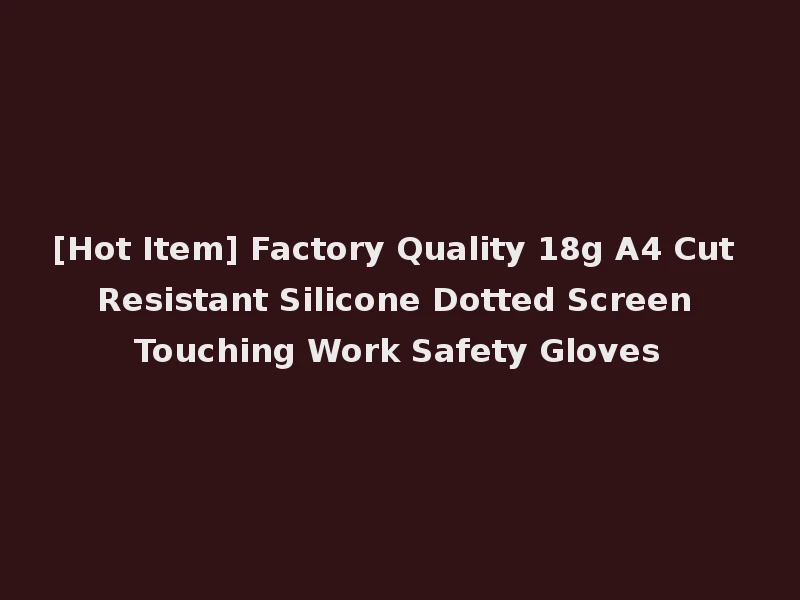 [Hot Item] Factory Quality 18g A4 Cut Resistant Silicone Dotted Screen Touching Work Safety Gloves
