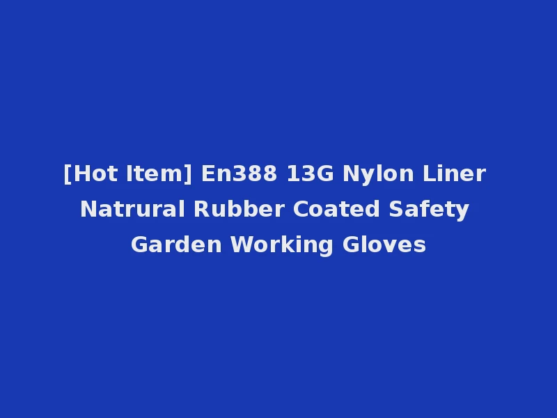 [Hot Item] En388 13G Nylon Liner Natrural Rubber Coated Safety Garden Working Gloves