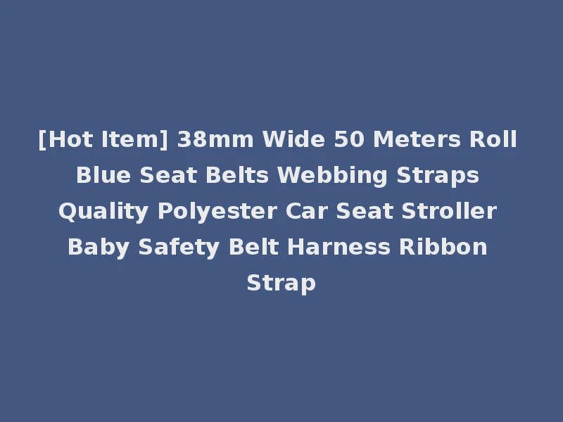 [Hot Item] 38mm Wide 50 Meters Roll Blue Seat Belts Webbing Straps Quality Polyester Car Seat Stroller Baby Safety Belt Harness Ribbon Strap