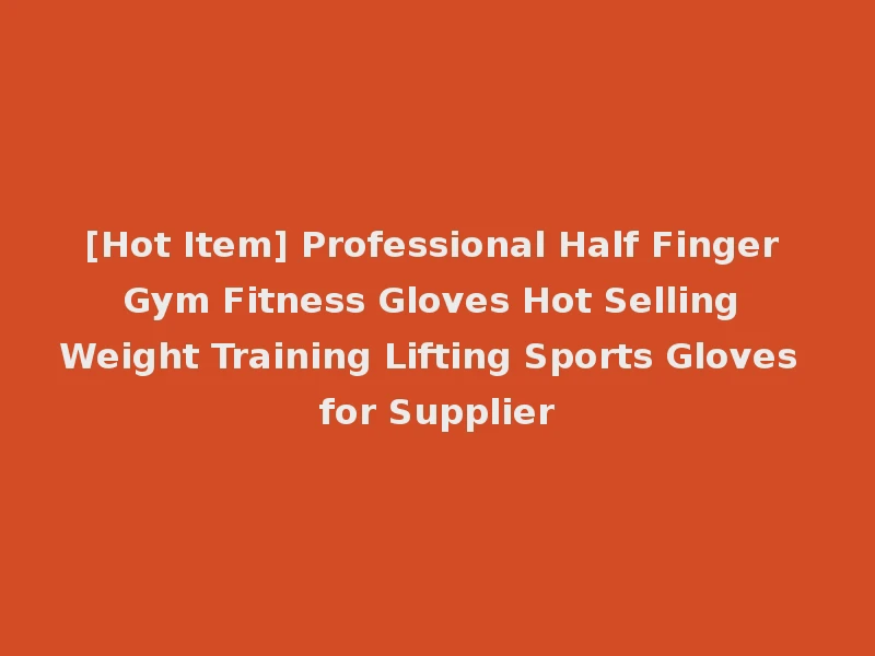 [Hot Item] Professional Half Finger Gym Fitness Gloves Hot Selling Weight Training Lifting Sports Gloves for Supplier