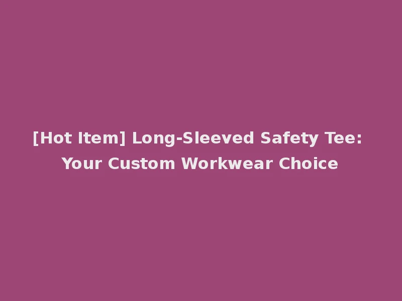 [Hot Item] Long-Sleeved Safety Tee: Your Custom Workwear Choice