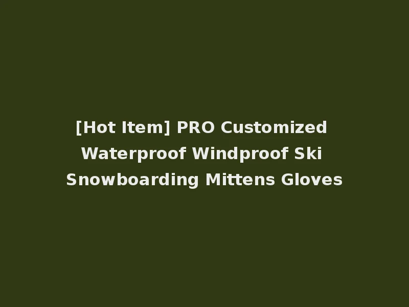 [Hot Item] PRO Customized Waterproof Windproof Ski Snowboarding Mittens Gloves