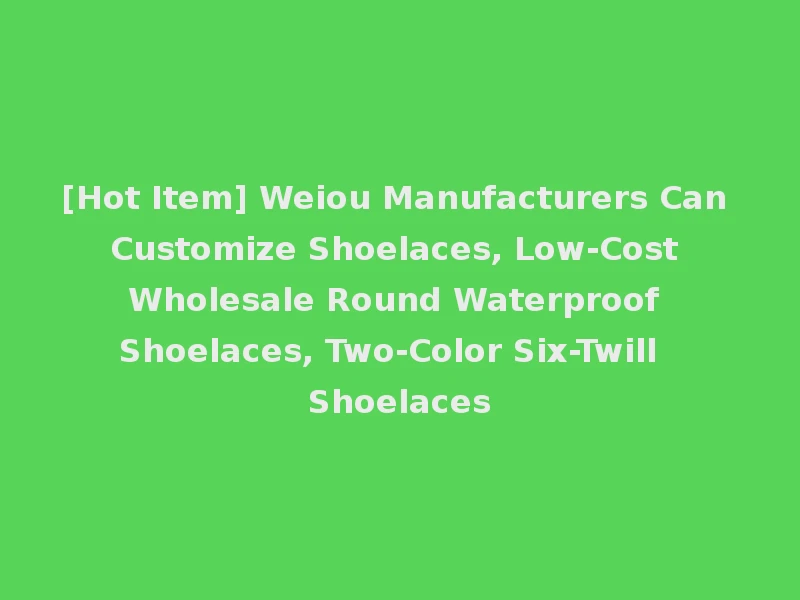[Hot Item] Weiou Manufacturers Can Customize Shoelaces, Low-Cost Wholesale Round Waterproof Shoelaces, Two-Color Six-Twill Shoelaces