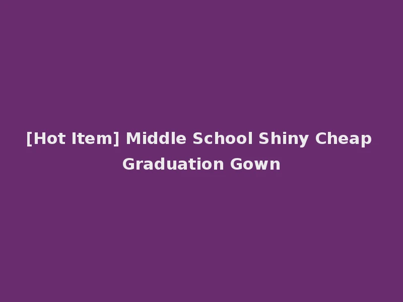 [Hot Item] Middle School Shiny Cheap Graduation Gown