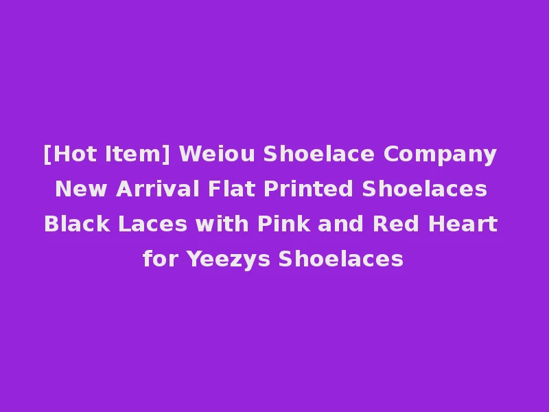 [Hot Item] Weiou Shoelace Company New Arrival Flat Printed Shoelaces Black Laces with Pink and Red Heart for Yeezys Shoelaces