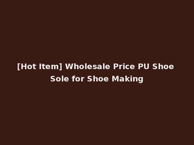 [Hot Item] Wholesale Price PU Shoe Sole for Shoe Making