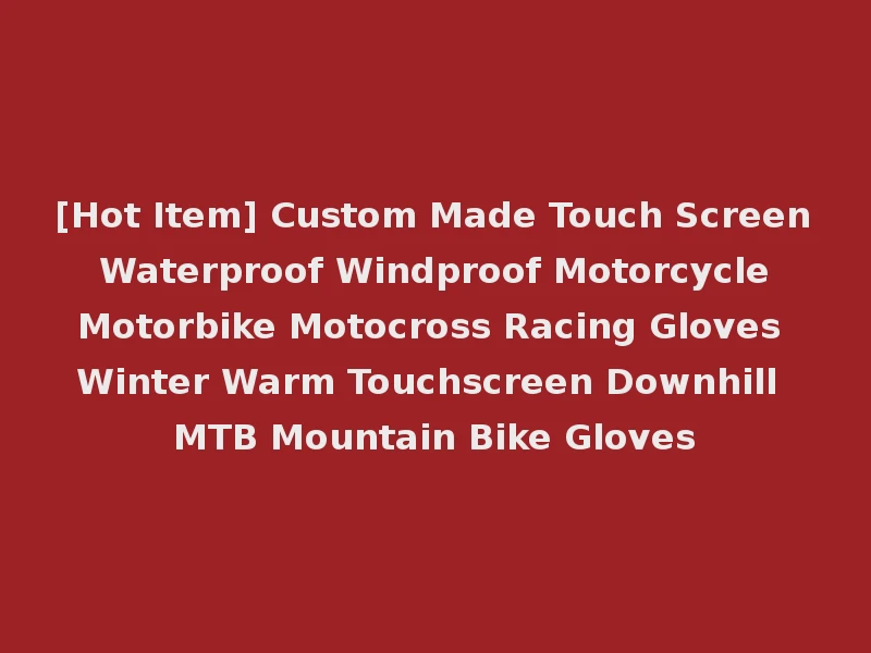 [Hot Item] Custom Made Touch Screen Waterproof Windproof Motorcycle Motorbike Motocross Racing Gloves Winter Warm Touchscreen Downhill MTB Mountain Bike Gloves
