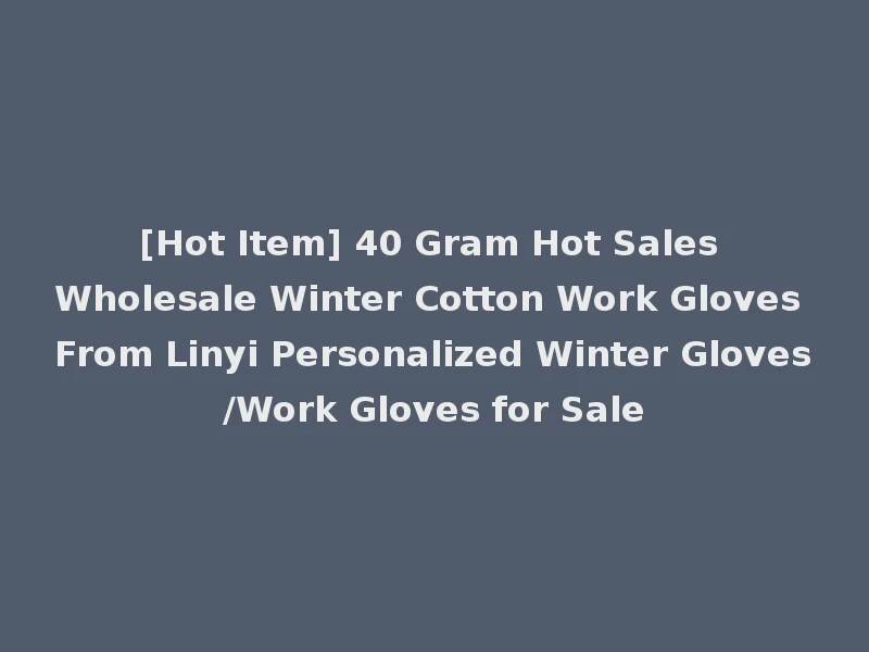 [Hot Item] 40 Gram Hot Sales Wholesale Winter Cotton Work Gloves From Linyi Personalized Winter Gloves/Work Gloves for Sale