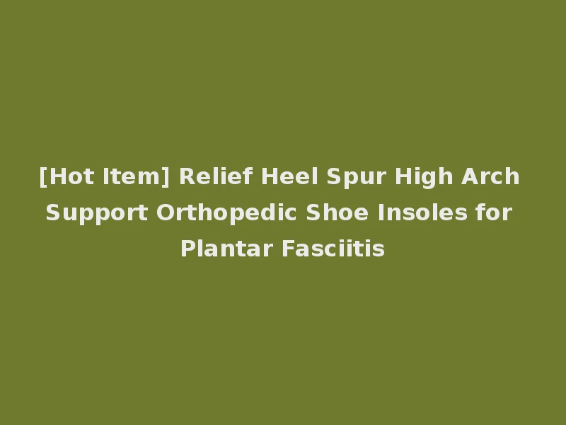 [Hot Item] Relief Heel Spur High Arch Support Orthopedic Shoe Insoles for Plantar Fasciitis