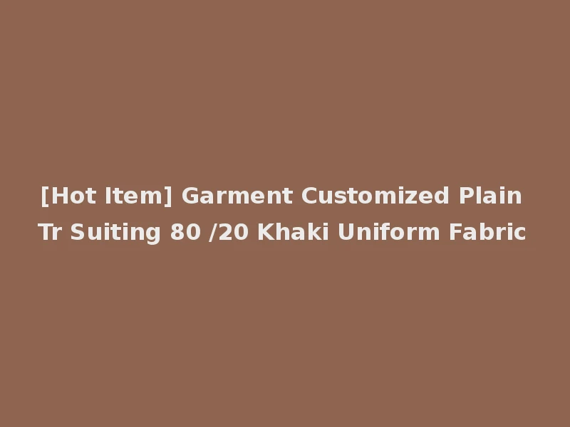 [Hot Item] Garment Customized Plain Tr Suiting 80 /20 Khaki Uniform Fabric