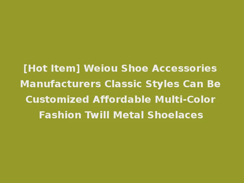 [Hot Item] Weiou Shoe Accessories Manufacturers Classic Styles Can Be Customized Affordable Multi-Color Fashion Twill Metal Shoelaces